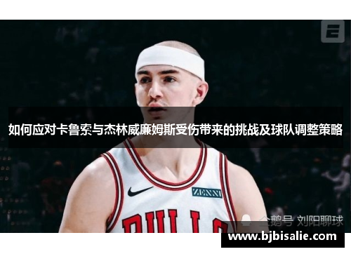 如何应对卡鲁索与杰林威廉姆斯受伤带来的挑战及球队调整策略