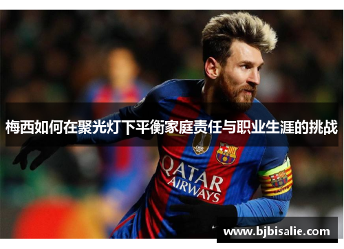 梅西如何在聚光灯下平衡家庭责任与职业生涯的挑战