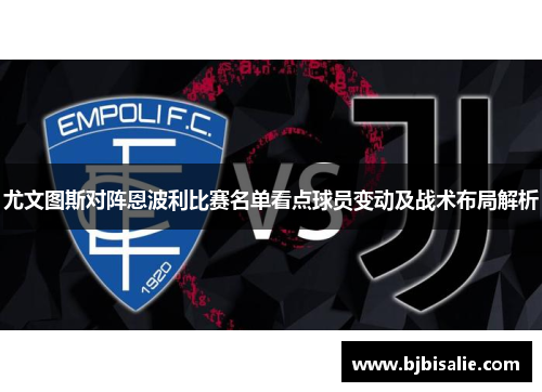 尤文图斯对阵恩波利比赛名单看点球员变动及战术布局解析 尤文图斯对阵恩波利比赛名单看点球员变动及战术布局解析