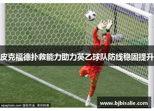 皮克福德扑救能力助力英乙球队防线稳固提升 皮克福德扑救能力助力英乙球队防线稳固提升