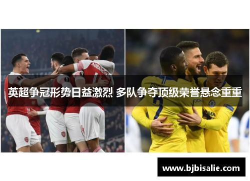 英超争冠形势日益激烈 多队争夺顶级荣誉悬念重重 英超争冠形势日益激烈 多队争夺顶级荣誉悬念重重