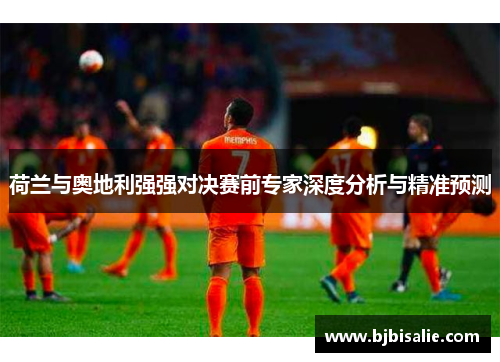 荷兰与奥地利强强对决赛前专家深度分析与精准预测