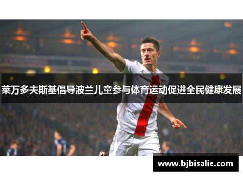 莱万多夫斯基倡导波兰儿童参与体育运动促进全民健康发展
