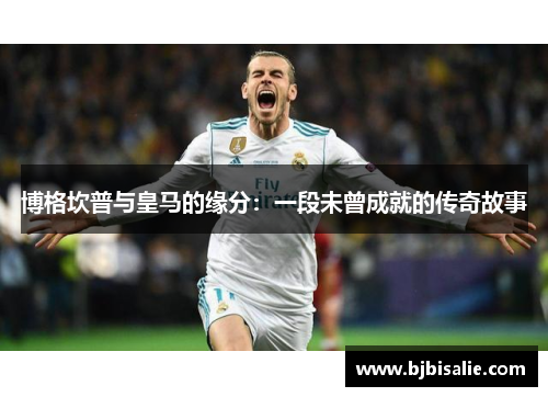 博格坎普与皇马的缘分：一段未曾成就的传奇故事