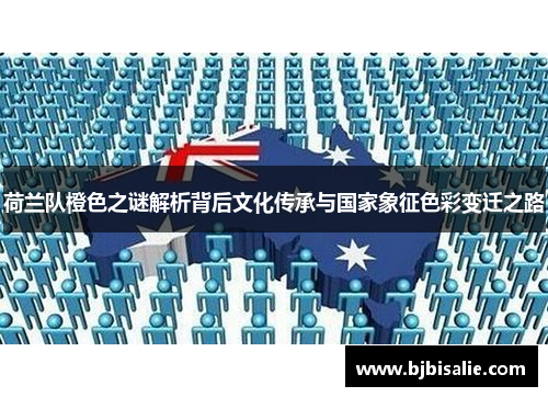 荷兰队橙色之谜解析背后文化传承与国家象征色彩变迁之路