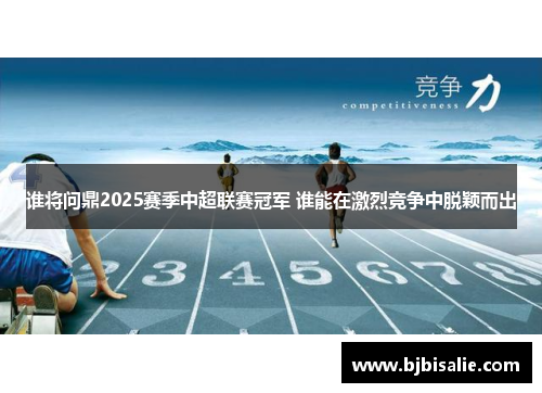 谁将问鼎2025赛季中超联赛冠军 谁能在激烈竞争中脱颖而出